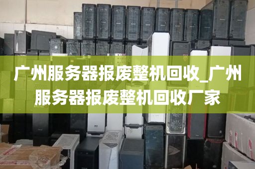 广州服务器报废整机回收_广州服务器报废整机回收厂家