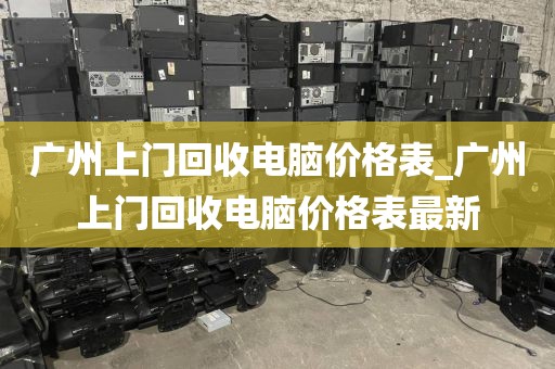 广州上门回收电脑价格表_广州上门回收电脑价格表最新