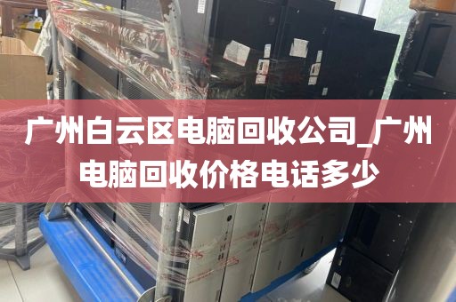 广州白云区电脑回收公司_广州电脑回收价格电话多少