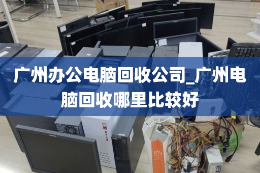 广州办公电脑回收公司_广州电脑回收哪里比较好