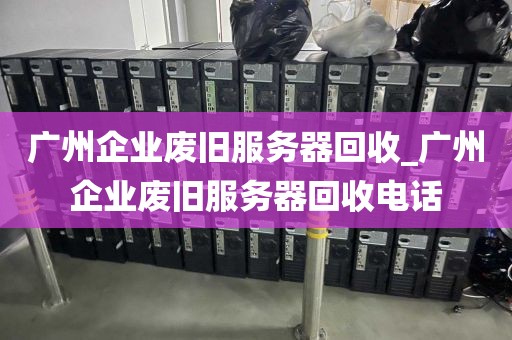 广州企业废旧服务器回收_广州企业废旧服务器回收电话