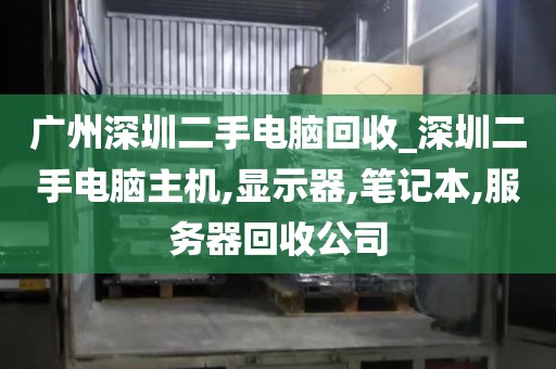 广州深圳二手电脑回收_深圳二手电脑主机,显示器,笔记本,服务器回收公司