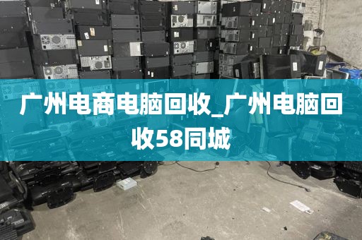 广州电商电脑回收_广州电脑回收58同城