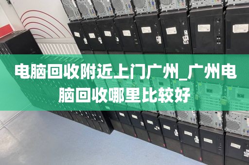 电脑回收附近上门广州_广州电脑回收哪里比较好