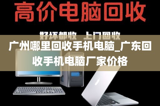 广州哪里回收手机电脑_广东回收手机电脑厂家价格