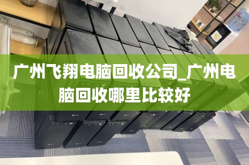 广州飞翔电脑回收公司_广州电脑回收哪里比较好