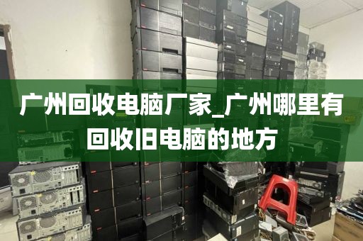 广州回收电脑厂家_广州哪里有回收旧电脑的地方