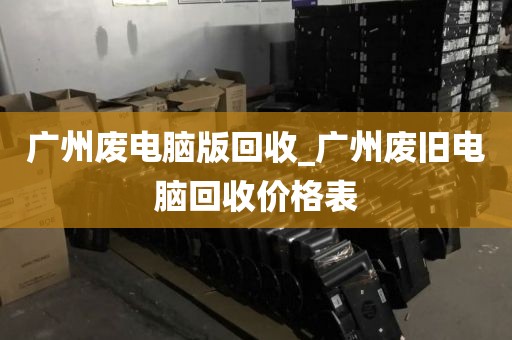 广州废电脑版回收_广州废旧电脑回收价格表