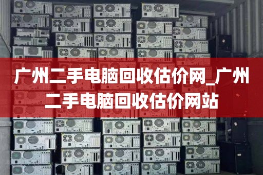 广州二手电脑回收估价网_广州二手电脑回收估价网站