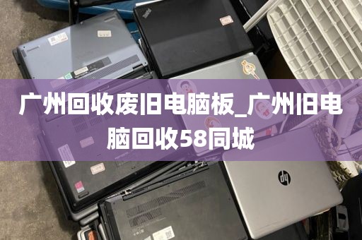 广州回收废旧电脑板_广州旧电脑回收58同城