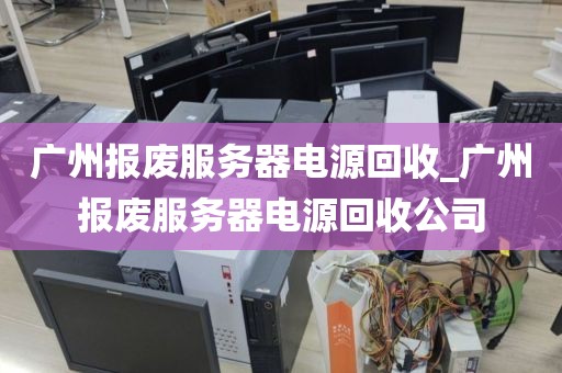 广州报废服务器电源回收_广州报废服务器电源回收公司