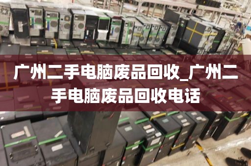 广州二手电脑废品回收_广州二手电脑废品回收电话