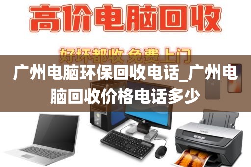 广州电脑环保回收电话_广州电脑回收价格电话多少