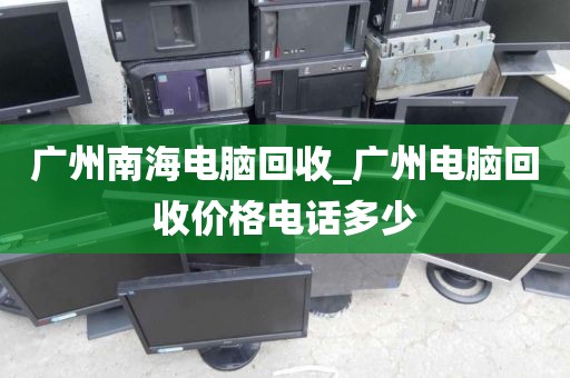 广州南海电脑回收_广州电脑回收价格电话多少