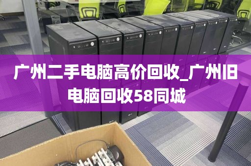 广州二手电脑高价回收_广州旧电脑回收58同城