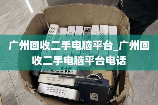 广州回收二手电脑平台_广州回收二手电脑平台电话