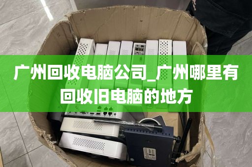 广州回收电脑公司_广州哪里有回收旧电脑的地方