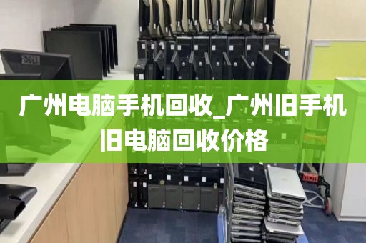 广州电脑手机回收_广州旧手机旧电脑回收价格