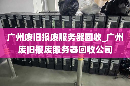 广州废旧报废服务器回收_广州废旧报废服务器回收公司