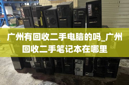 广州有回收二手电脑的吗_广州回收二手笔记本在哪里