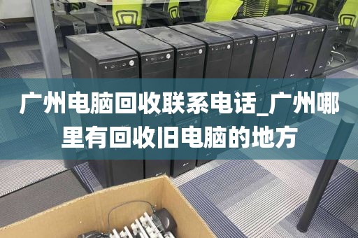 广州电脑回收联系电话_广州哪里有回收旧电脑的地方